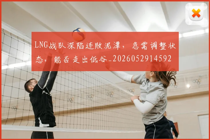 LNG战队深陷连败泥潭，急需调整状态，能否走出低谷_20260529145924