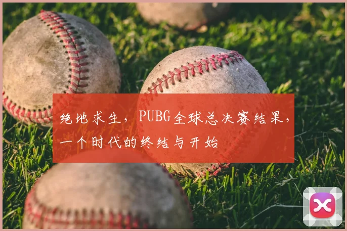 绝地求生，PUBG全球总决赛结果，一个时代的终结与开始