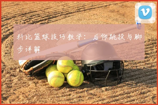 科比篮球技巧教学：后仰跳投与脚步详解