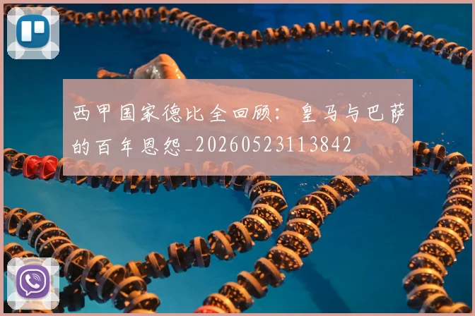 西甲国家德比全回顾：皇马与巴萨的百年恩怨_20260523113842