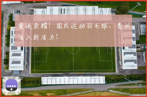 重返荣耀！国民运动羽毛球，青训注入新活力！