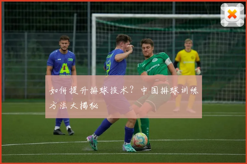 如何提升排球技术?中国排球训练方法大揭秘