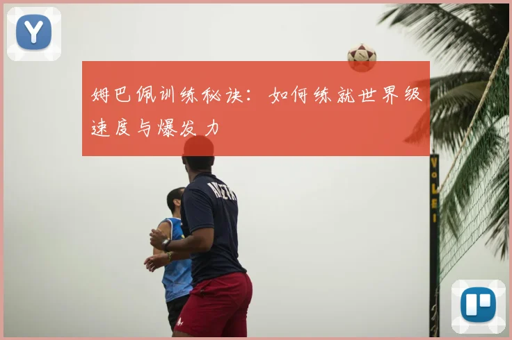 姆巴佩训练秘诀：如何练就世界级速度与爆发力