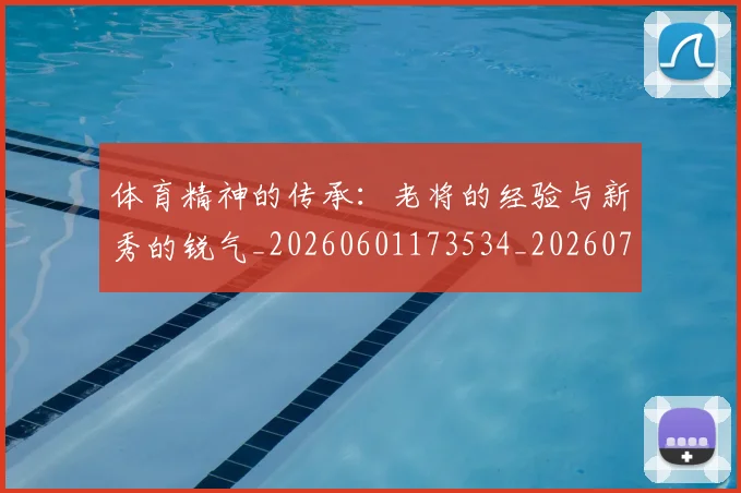 体育精神的传承：老将的经验与新秀的锐气_20260601173534_20260704170418