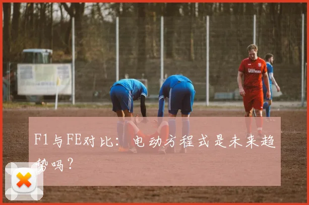 F1与FE对比：电动方程式是未来趋势吗？