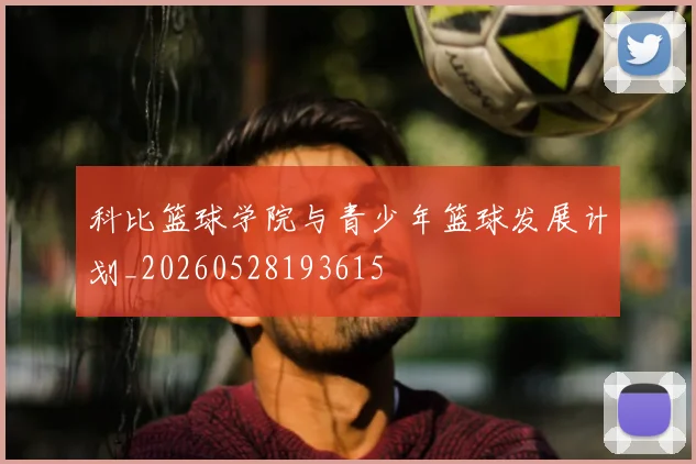 科比篮球学院与青少年篮球发展计划_20260528193615
