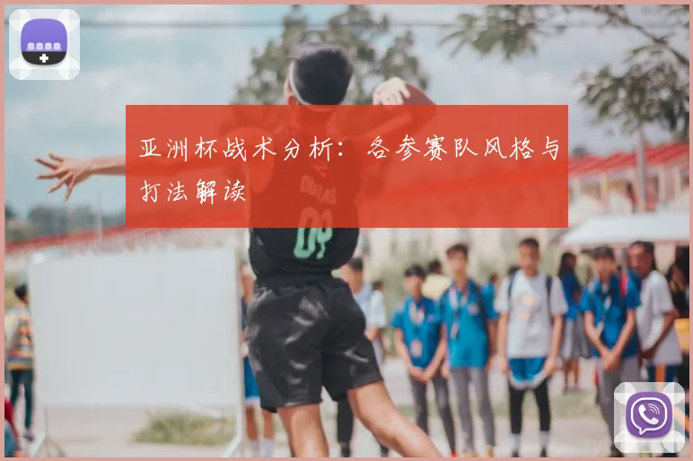 亚洲杯战术分析：各参赛队风格与打法解读