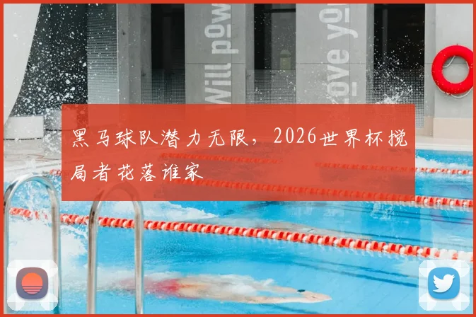 黑马球队潜力无限，2026世界杯搅局者花落谁家