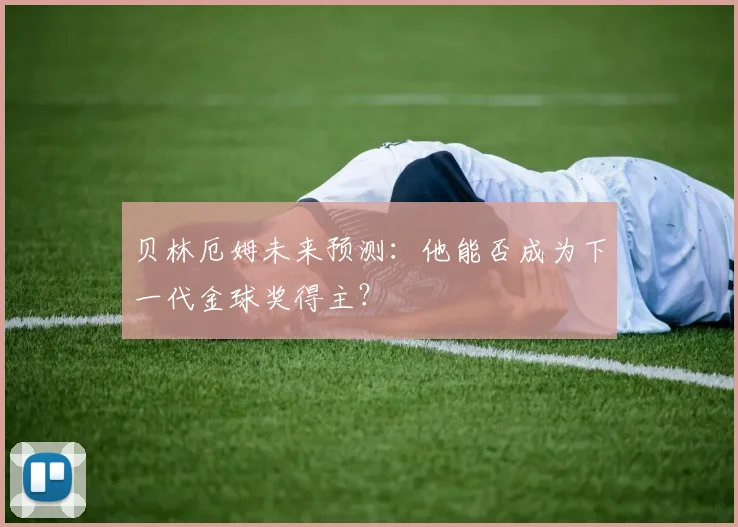 贝林厄姆未来预测：他能否成为下一代金球奖得主？
