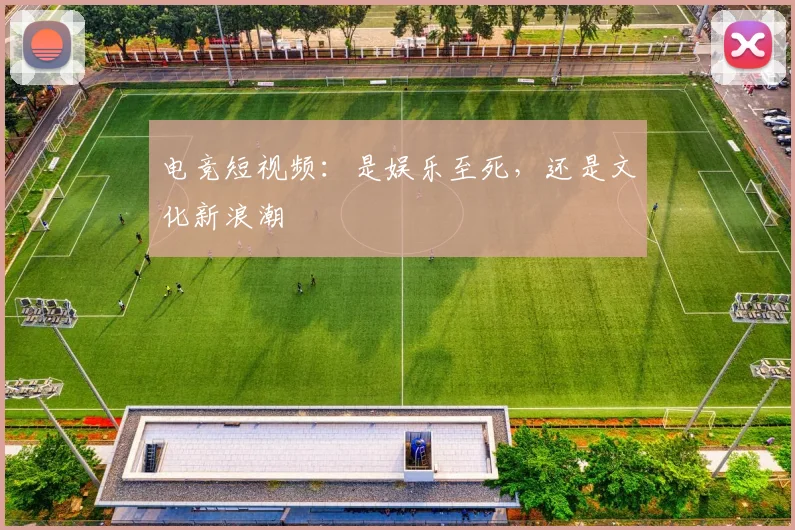 电竞短视频:是娱乐至死,还是文化新浪潮